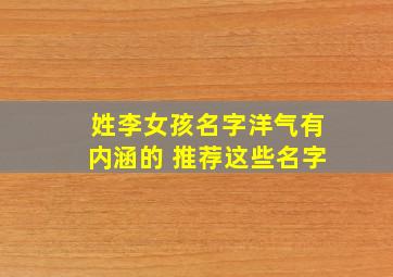 姓李女孩名字洋气有内涵的 推荐这些名字